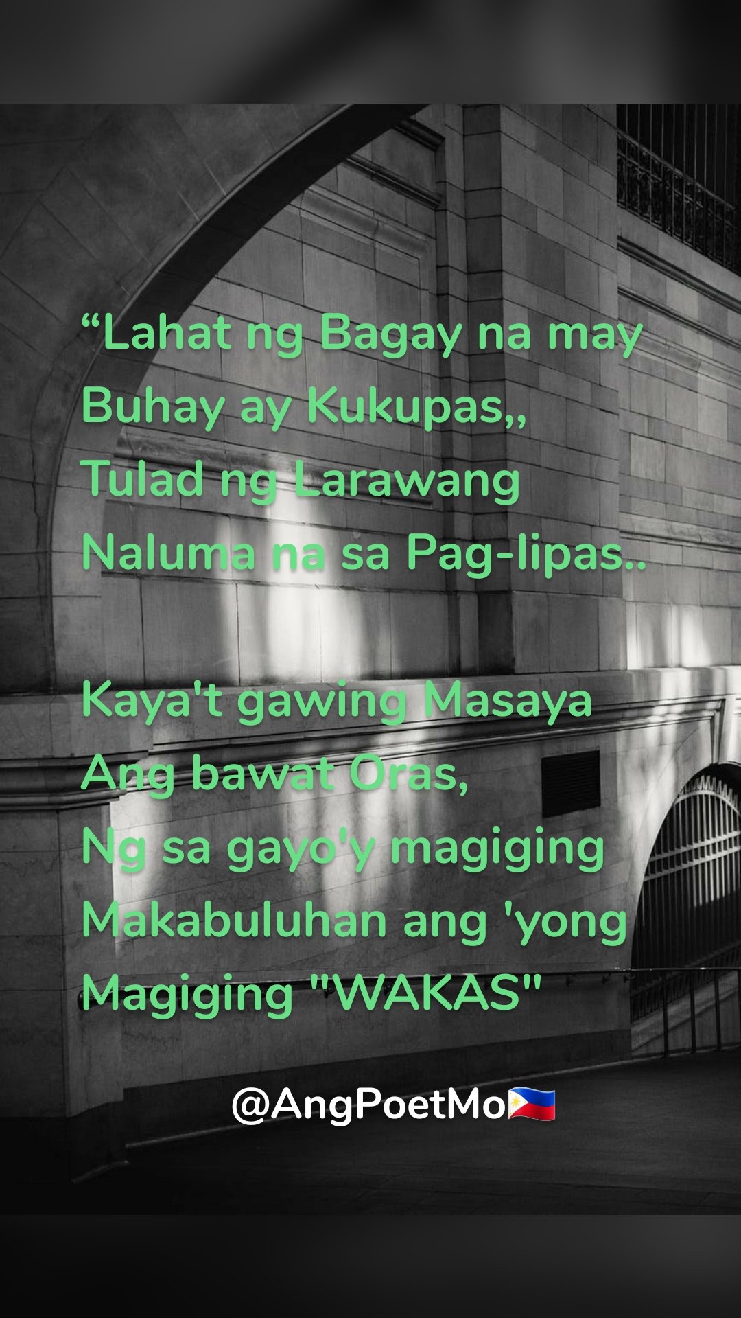 “Lahat ng Bagay na may Buhay ay Kukupas,, 
Tulad ng Larawang Naluma na sa Pag-lipas.. 

Kaya't gawing Masaya Ang bawat Oras, 
Ng sa gayo'y magiging Makabuluhan ang 'yong   Magiging "WAKAS" 












   
    @AngPoetMo🇵🇭